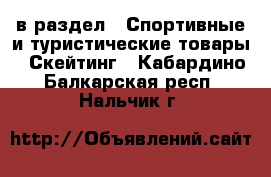  в раздел : Спортивные и туристические товары » Скейтинг . Кабардино-Балкарская респ.,Нальчик г.